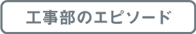 工事部のエピソード